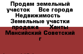 Продам земельный участок  - Все города Недвижимость » Земельные участки продажа   . Ханты-Мансийский,Советский г.